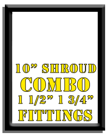 10" Shroud Combo-1 1/2", 1 3/4" Fittings