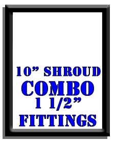 10" Shroud Combo-1 1/2" Fittings