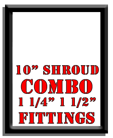 10" Shroud Combo-1 1/4", 1 1/2" Fittings