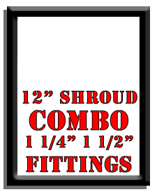 12" Shroud Combo-1 1/4", 1 1/2" Fittings
