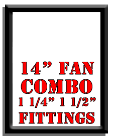 14" Fan Combo-1 1/4", 1 1/2" Fittings 14" Fan Combo-1 1/4", 1 1/2" Fittings