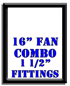 16" Fan Combo-1 1/2" Fittings 16" Fan Combo-1 1/2" Fittings