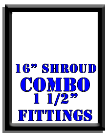 16" Shroud Combo-1 1/2" Fittings